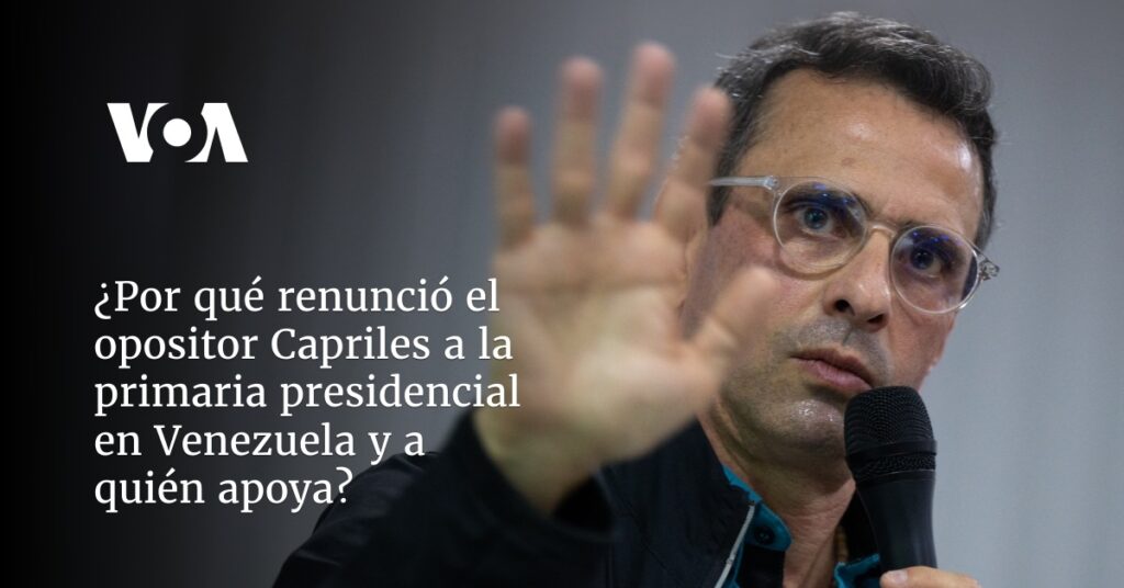 ¿Por qué renunció el opositor Capriles a la primaria presidencial en Venezuela y a quién apoya?