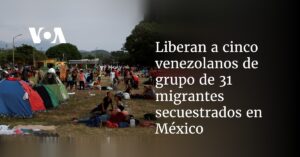 Liberan a cinco venezolanos de grupo de 31 migrantes secuestrados en México