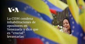 La CIDH condena inhabilitaciones de opositores en Venezuela y dice que es "crucial" levantarlas