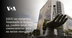 EEUU no renueva a Venezuela la licencia 44 ¿cuáles serán las consecuencias para su sector energético?