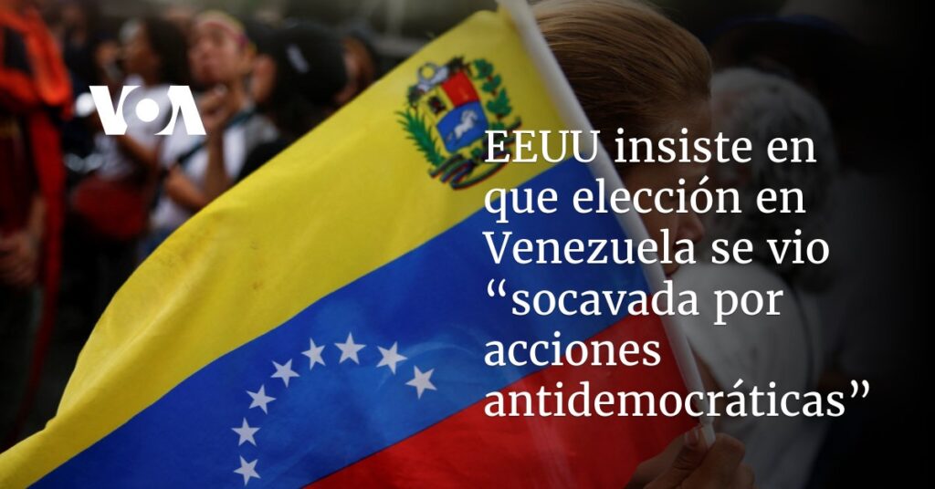 EEUU insiste en que elección en Venezuela se vio “socavada por acciones antidemocráticas”