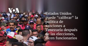Estados Unidos puede "calibrar" la política de sanciones a Venezuela después de las elecciones, dicen funcionarios