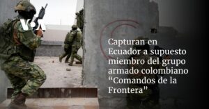 Capturan en Ecuador a supuesto miembro del grupo armado colombiano “Comandos de la Frontera”
