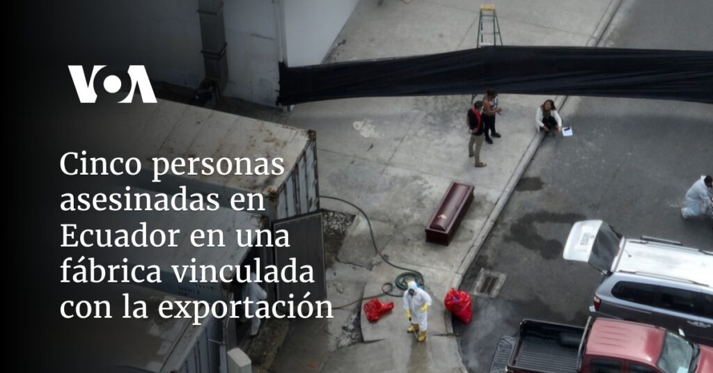 Cinco personas asesinadas en Ecuador en una fábrica vinculada con la exportación