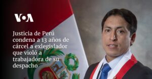 Justicia de Perú condena a 13 años de cárcel a exlegislador que violó a trabajadora de su despacho