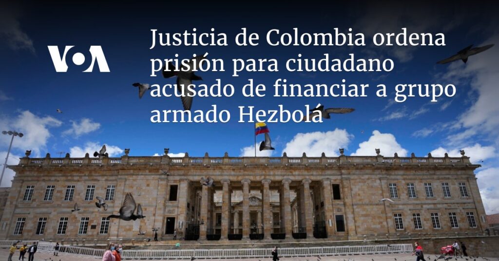 Justicia de Colombia ordena prisión para ciudadano acusado de financiar a grupo armado Hezbolá
