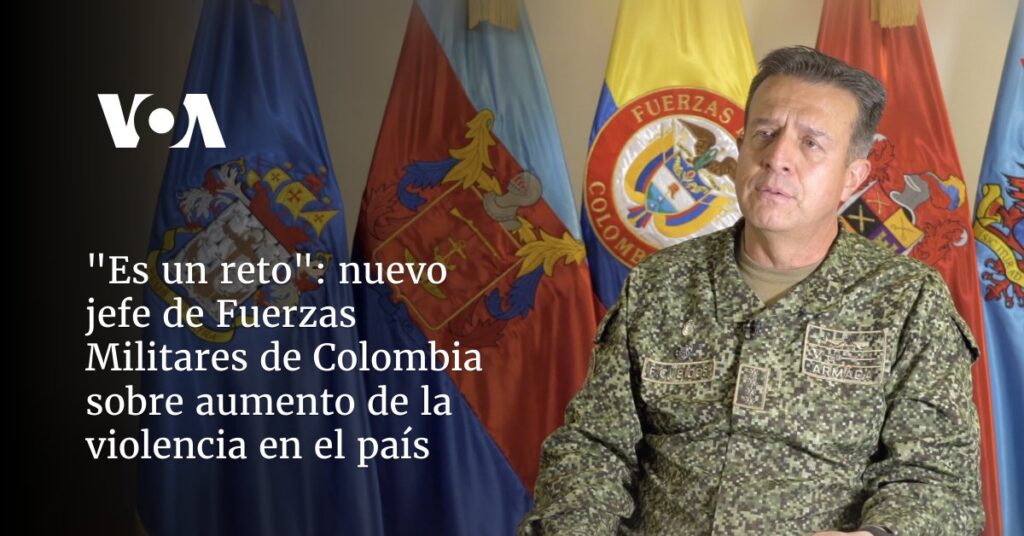nuevo jefe de fuerzas militares de Colombia habla a la VOA sobre aumento de la violencia en el país