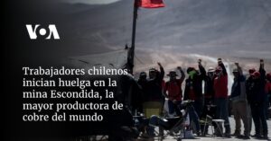 Trabajadores chilenos inician huelga en la mina Escondida, la mayor productora de cobre del mundo
