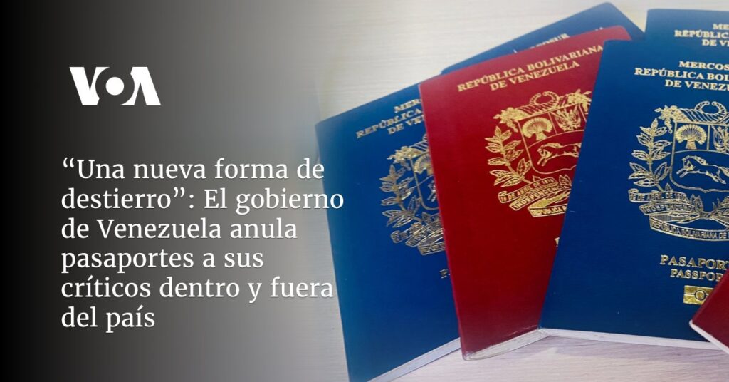 Venezuela anula pasaportes a sus críticos dentro y fuera del país