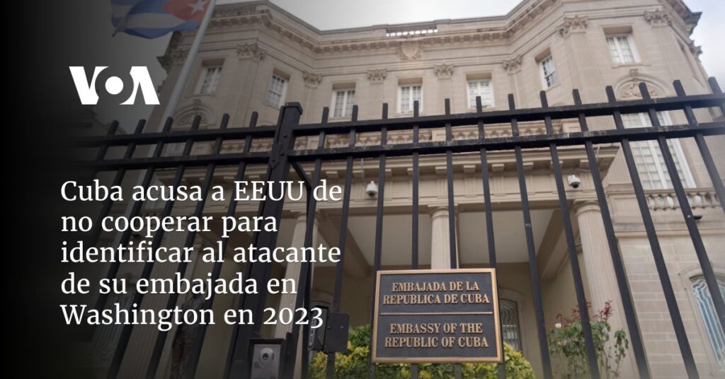 Cuba acusa a EEUU de no cooperar para identificar al atacante de su embajada en Washington en 2023