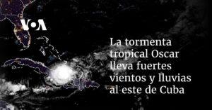 La tormenta tropical Oscar lleva fuertes vientos y lluvias al este de Cuba camino de Bahamas