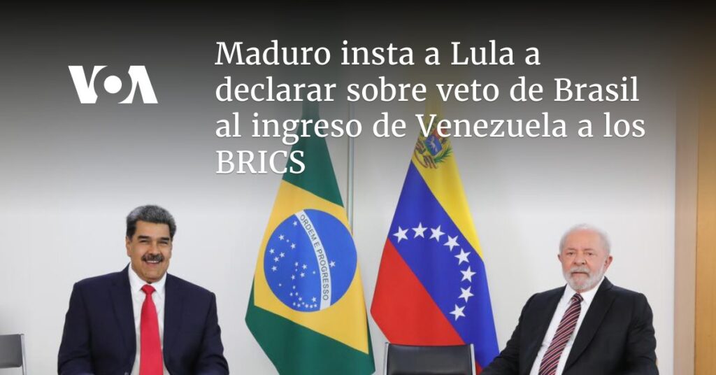 Maduro insta a Lula a declarar sobre veto de Brasil al ingreso de Venezuela a los BRICS