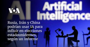 Rusia, Irán y China podrían usar IA para influir en elecciones estadounidenses, según un informe