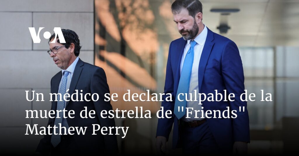 Un médico se declara culpable de la muerte de estrella de "Friends" Matthew Perry