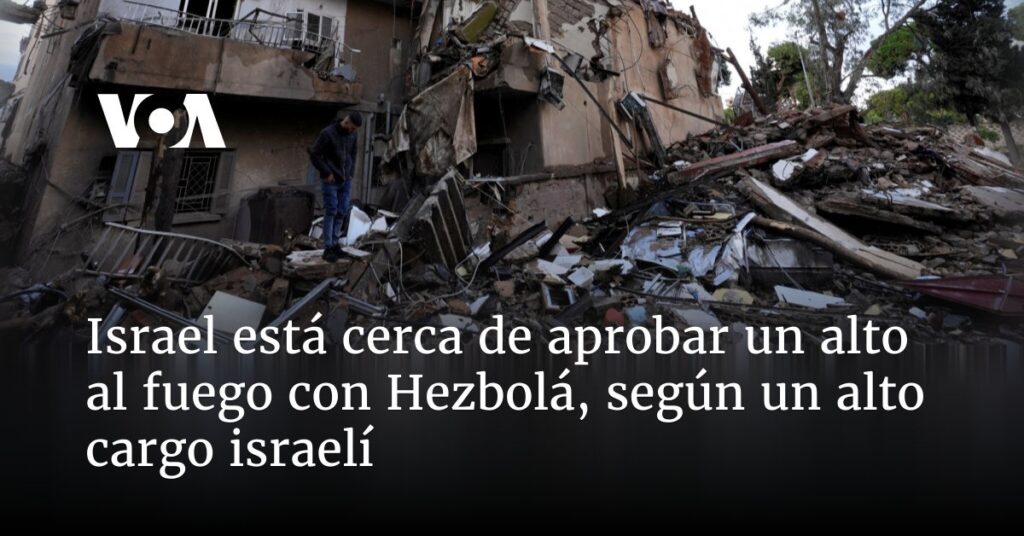 Israel está cerca de aprobar un alto el fuego con Hezbolá, según un alto cargo israelí