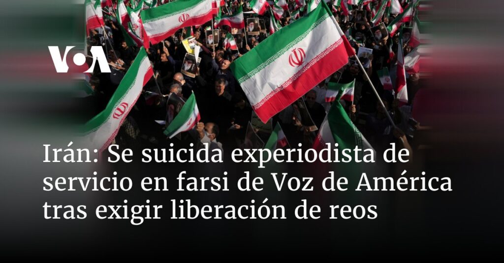 Se suicida experiodista de servicio en farsi de Voz de América tras exigir liberación de reos