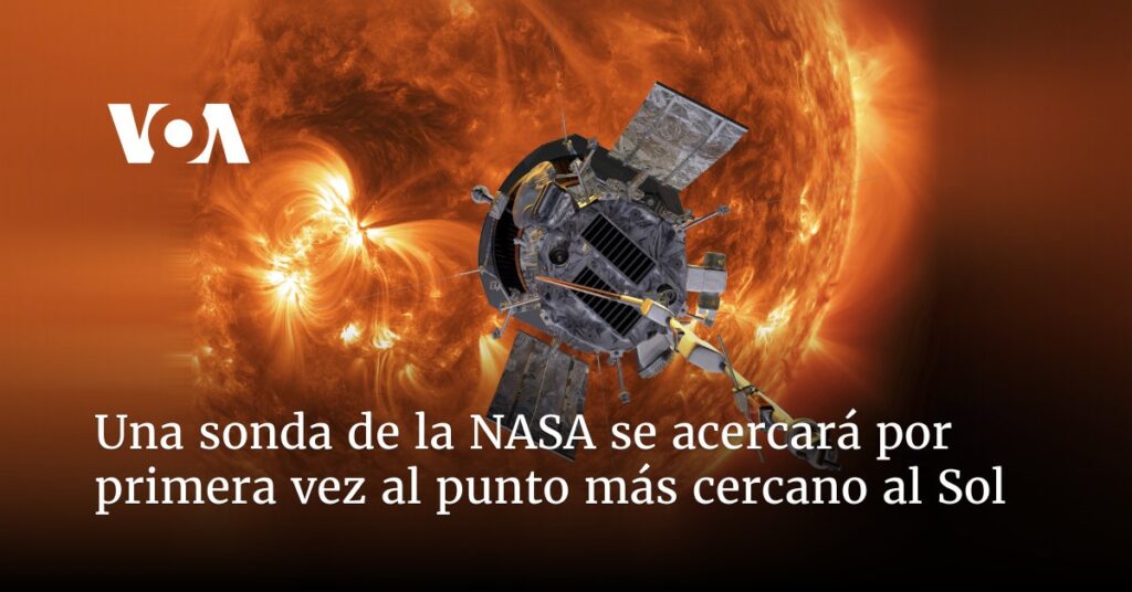 Sonda de la NASA se acercará por primera vez al punto más cercano al Sol