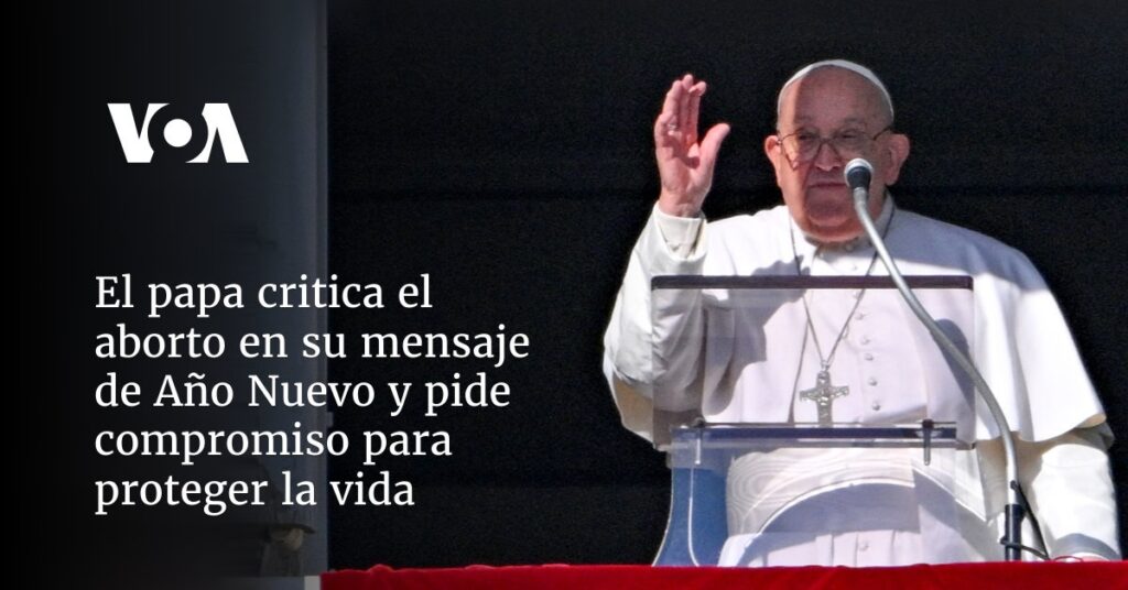 El papa critica el aborto en su mensaje de Año Nuevo y pide compromiso para proteger la vida
