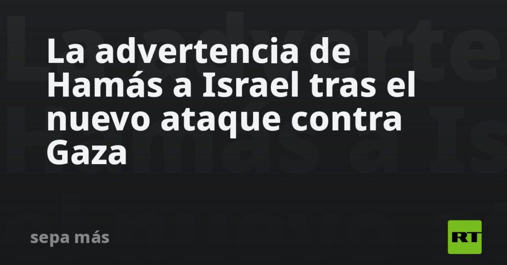 La advertencia de Hamás a Israel tras el nuevo ataque contra Gaza