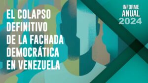 Informe anual 2024: El colapso definitivo de la fachada democrática en Venezuela