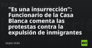 "Es una insurrección": Funcionario de la Casa Blanca comenta las protestas contra la expulsión de inmigrantes