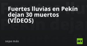 Fuertes lluvias en Pekín dejan 30 muertos (VIDEOS)