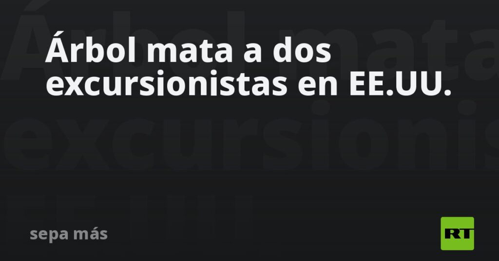 Árbol mata a dos excursionistas en EE.UU.