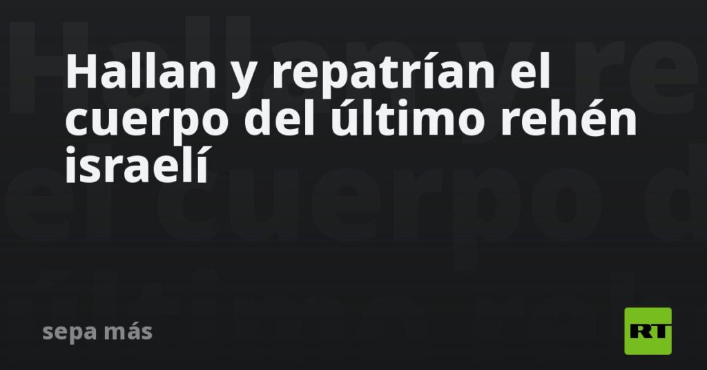 Hallan y repatrían el cuerpo del último rehén israelí