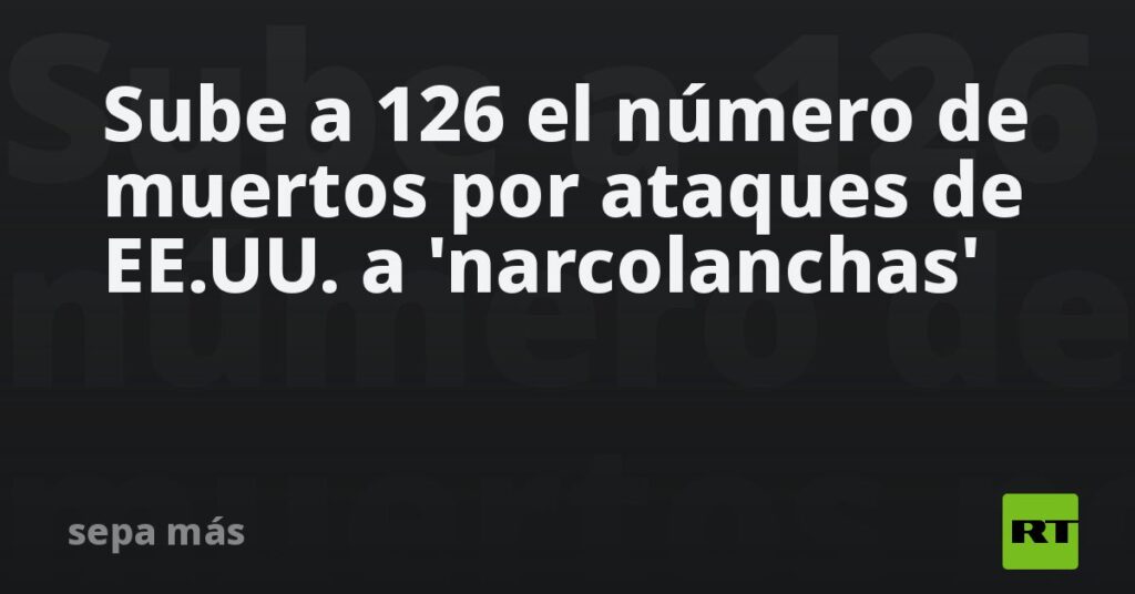 Sube a 126 el número de muertos por ataques de EE.UU. a 'narcolanchas'