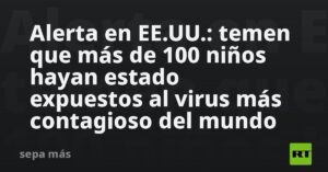 Alerta en EE.UU.: temen que más de 100 niños hayan estado expuestos al virus más contagioso del mundo