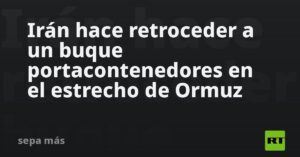Irán hace retroceder a un buque portacontenedores en el estrecho de Ormuz