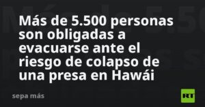 Más de 5.500 personas son obligadas a evacuarse ante el riesgo de colapso de una presa en Hawái