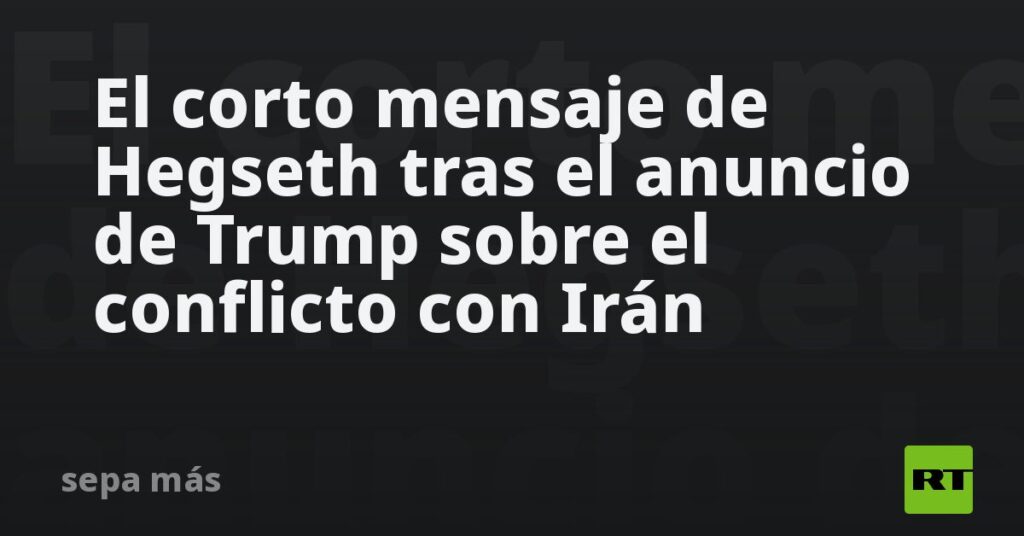 El corto mensaje de Hegseth tras el anuncio de Trump sobre el conflicto con Irán