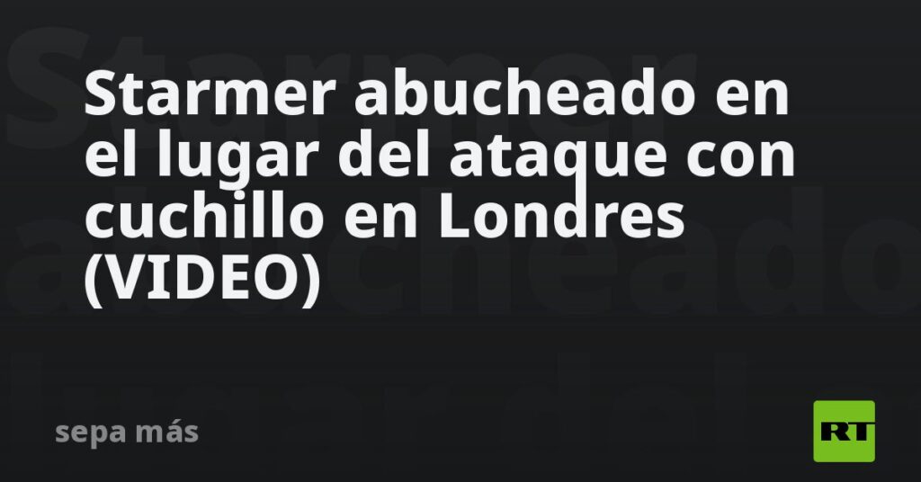 Starmer abucheado en el lugar del ataque con cuchillo en Londres (VIDEO)
