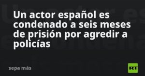 Un actor español es condenado a seis meses de prisión por agredir a policías
