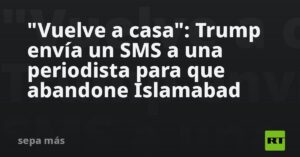 «Vuelve a casa»: Trump envía un SMS a una periodista para que abandone Islamabad