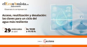 ‘elEconomista.es’ celebra el observatorio «Acceso, reutilización y desalación: las claves para un ciclo del agua más resiliente»