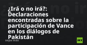 ¿Irá o no irá?: Declaraciones encontradas sobre la participación de Vance en los diálogos de Pakistán