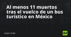 Al menos 11 muertos tras el vuelco de un bus turístico en México