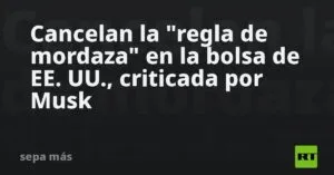 Cancelan la «regla de mordaza» en la bolsa de EE. UU., criticada por Musk