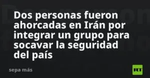 Dos personas fueron ahorcadas en Irán por integrar un grupo para socavar la seguridad del país