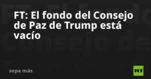 FT: El fondo del Consejo de Paz de Trump está vacío