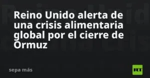 Reino Unido alerta de una crisis alimentaria global por el cierre de Ormuz