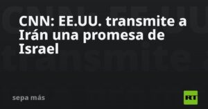 CNN: EE.UU. transmite a Irán una promesa de Israel