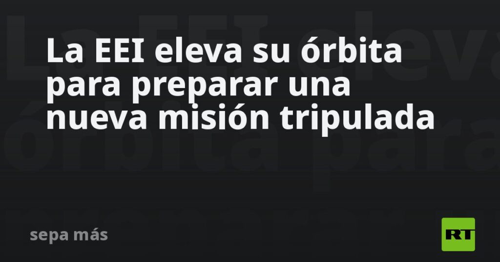 La EEI eleva su órbita para preparar una nueva misión tripulada