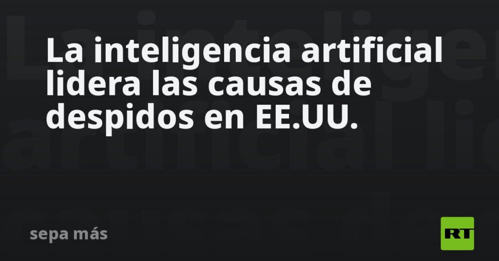 La inteligencia artificial lidera las causas de despidos en EE.UU.