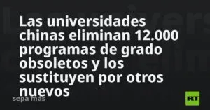 Las universidades chinas eliminan 12.000 programas de grado obsoletos y los sustituyen por otros nuevos