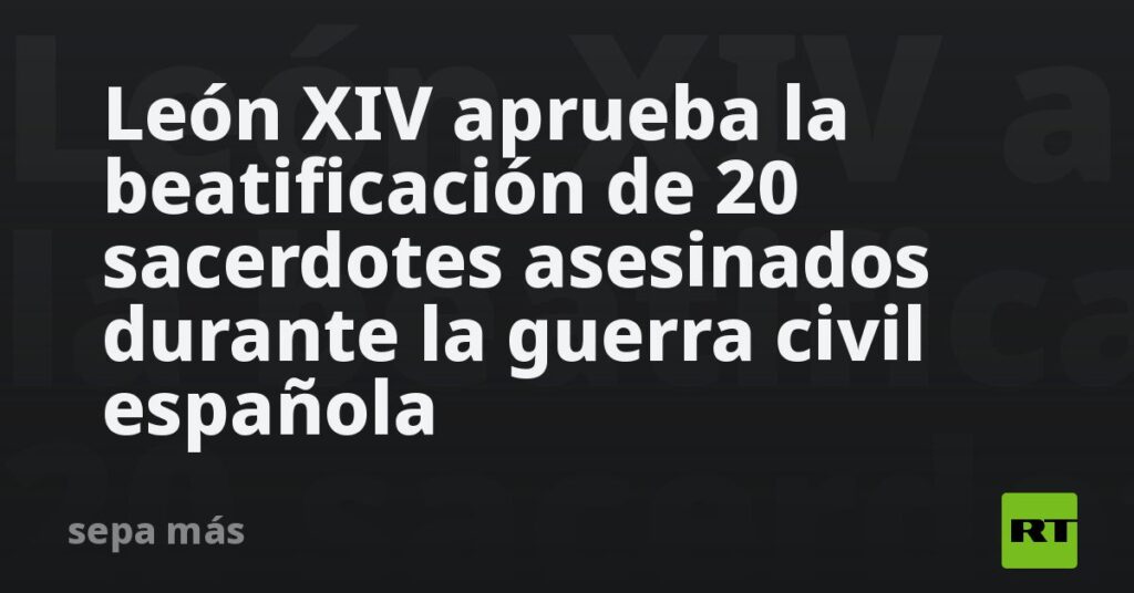 León XIV aprueba la beatificación de 20 sacerdotes asesinados durante la guerra civil española