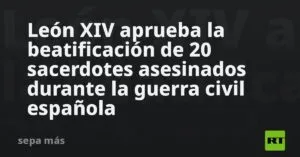 León XIV aprueba la beatificación de 20 sacerdotes asesinados durante la guerra civil española