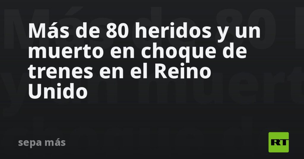 Más de 80 heridos y un muerto en choque de trenes en el Reino Unido
